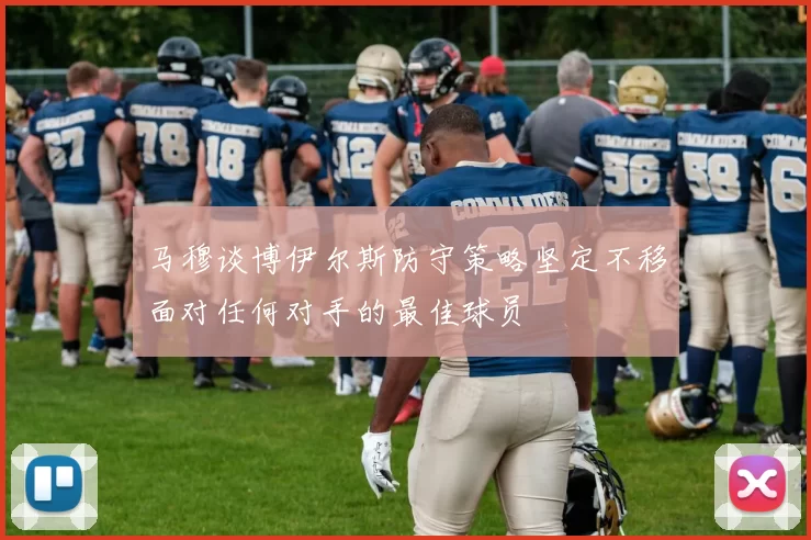 马穆谈博伊尔斯防守策略坚定不移面对任何对手的最佳球员