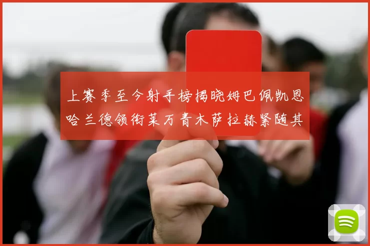 上赛季至今射手榜揭晓姆巴佩凯恩哈兰德领衔莱万青木萨拉赫紧随其后