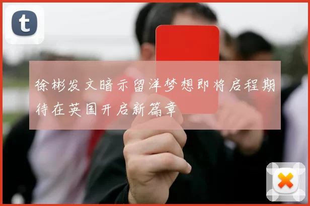 徐彬发文暗示留洋梦想即将启程期待在英国开启新篇章