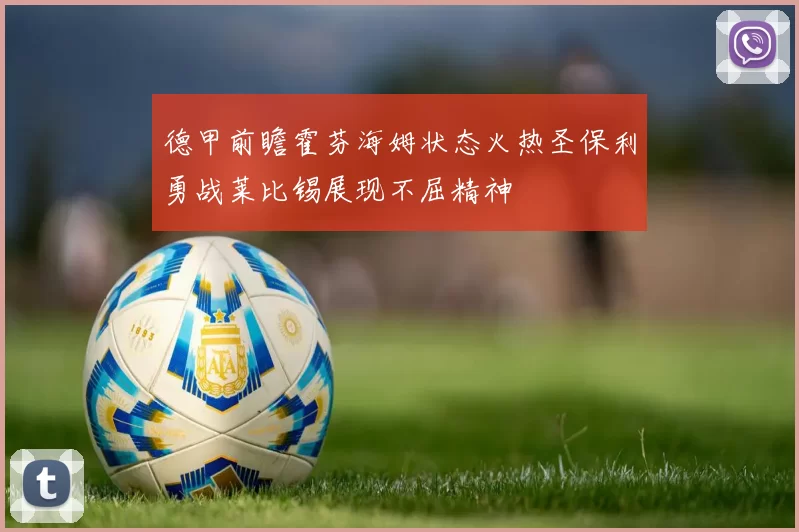 德甲前瞻霍芬海姆状态火热圣保利勇战莱比锡展现不屈精神